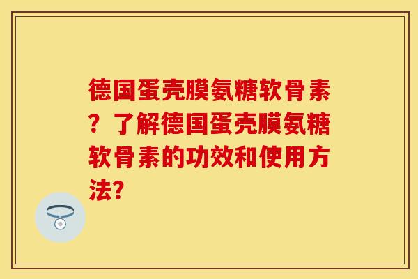 德国蛋壳膜氨糖软骨素？了解德国蛋壳膜氨糖软骨素的功效和使用方法？