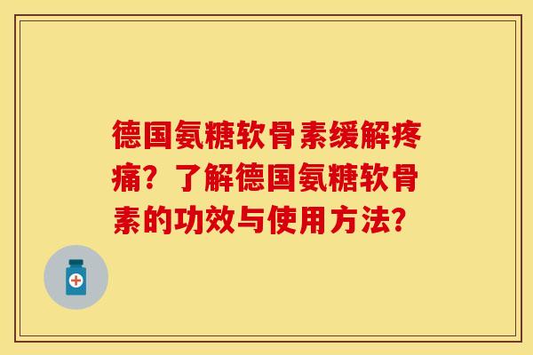 德国氨糖软骨素缓解疼痛？了解德国氨糖软骨素的功效与使用方法？