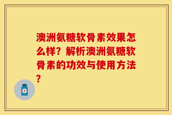 澳洲氨糖软骨素效果怎么样？解析澳洲氨糖软骨素的功效与使用方法？