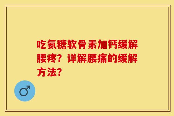 吃氨糖软骨素加钙缓解腰疼？详解腰痛的缓解方法？