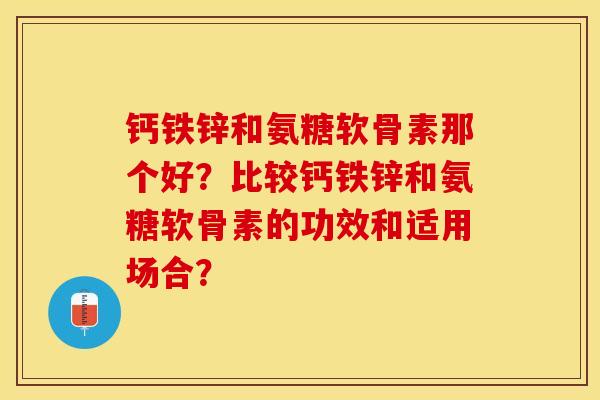 钙铁锌和氨糖软骨素那个好？比较钙铁锌和氨糖软骨素的功效和适用场合？