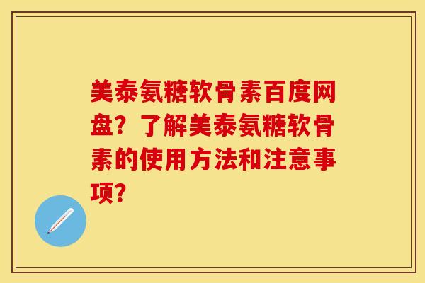 美泰氨糖软骨素百度网盘？了解美泰氨糖软骨素的使用方法和注意事项？