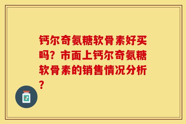 钙尔奇氨糖软骨素好买吗？市面上钙尔奇氨糖软骨素的销售情况分析？