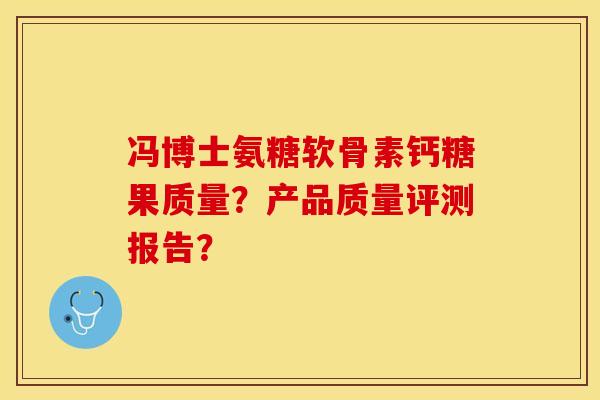 冯博士氨糖软骨素钙糖果质量？产品质量评测报告？