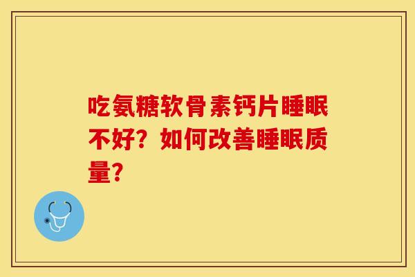 吃氨糖软骨素钙片睡眠不好？如何改善睡眠质量？