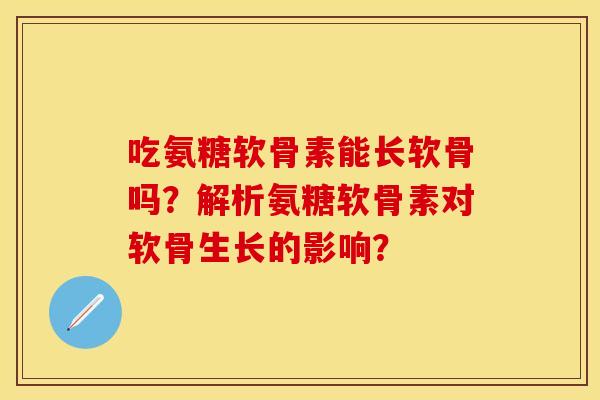 吃氨糖软骨素能长软骨吗？解析氨糖软骨素对软骨生长的影响？-第1张图片-关节保镖