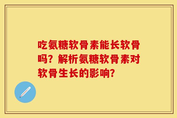 吃氨糖软骨素能长软骨吗？解析氨糖软骨素对软骨生长的影响？