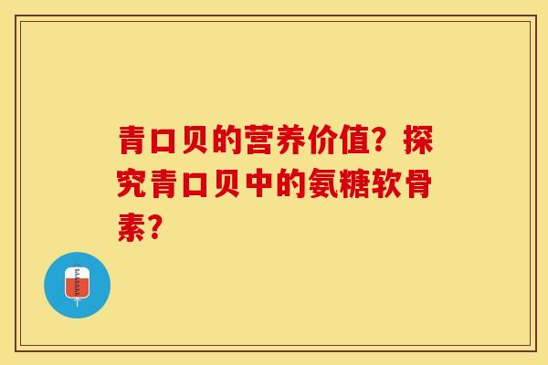 青口贝的营养价值？探究青口贝中的氨糖软骨素？