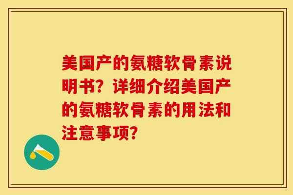 美国产的氨糖软骨素说明书？详细介绍美国产的氨糖软骨素的用法和注意事项？