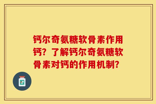 钙尔奇氨糖软骨素作用钙？了解钙尔奇氨糖软骨素对钙的作用机制？