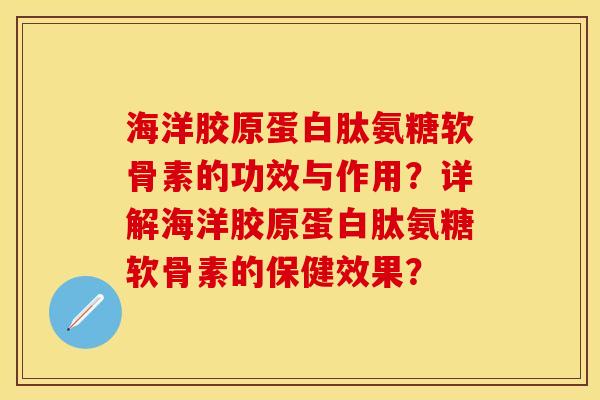 海洋胶原蛋白肽氨糖软骨素的功效与作用？详解海洋胶原蛋白肽氨糖软骨素的保健效果？