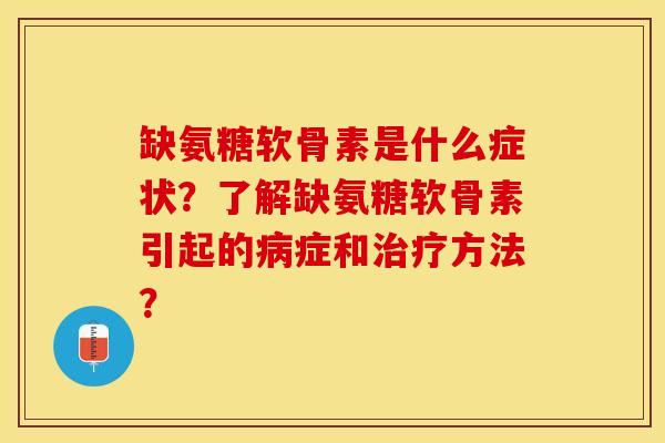 缺氨糖软骨素是什么症状？了解缺氨糖软骨素引起的病症和治疗方法？