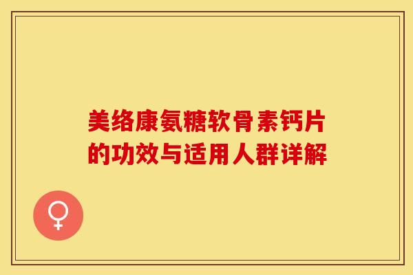 美络康氨糖软骨素钙片的功效与适用人群详解