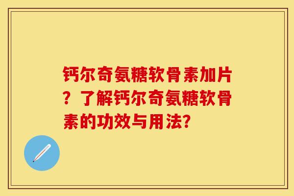 钙尔奇氨糖软骨素加片？了解钙尔奇氨糖软骨素的功效与用法？