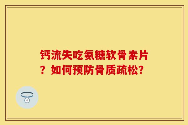 钙流失吃氨糖软骨素片？如何预防骨质疏松？