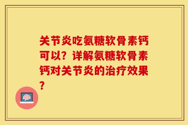 关节炎吃氨糖软骨素钙可以？详解氨糖软骨素钙对关节炎的治疗效果？-第1张图片-关节保镖