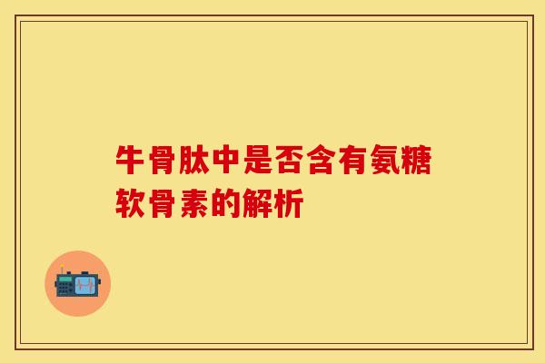 牛骨肽中是否含有氨糖软骨素的解析