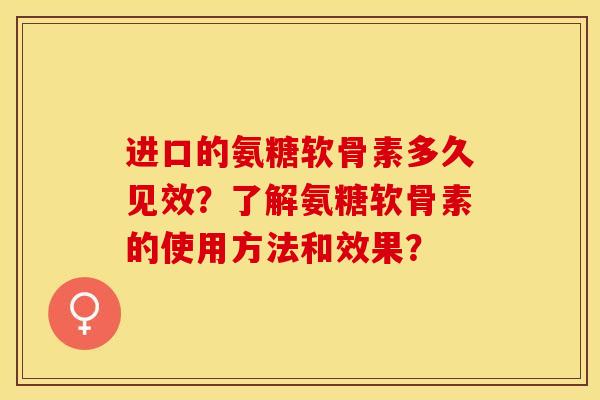 进口的氨糖软骨素多久见效？了解氨糖软骨素的使用方法和效果？