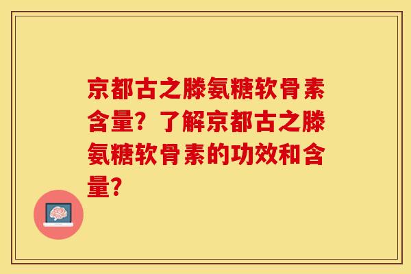 京都古之滕氨糖软骨素含量？了解京都古之滕氨糖软骨素的功效和含量？