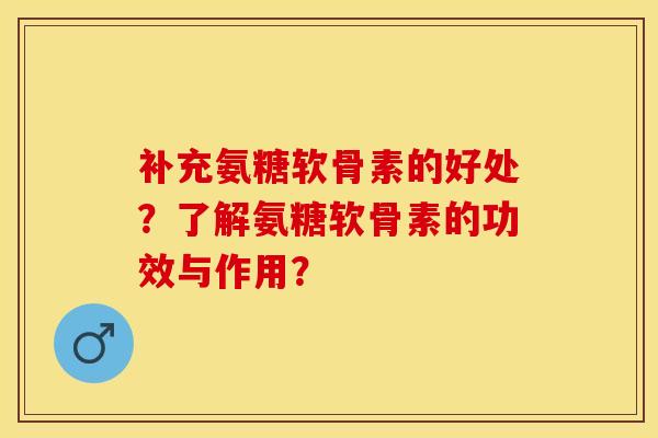 补充氨糖软骨素的好处？了解氨糖软骨素的功效与作用？