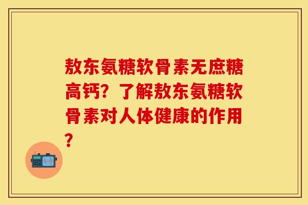 敖东氨糖软骨素无庶糖高钙？了解敖东氨糖软骨素对人体健康的作用？