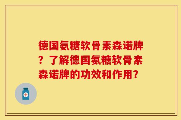 德国氨糖软骨素森诺牌？了解德国氨糖软骨素森诺牌的功效和作用？