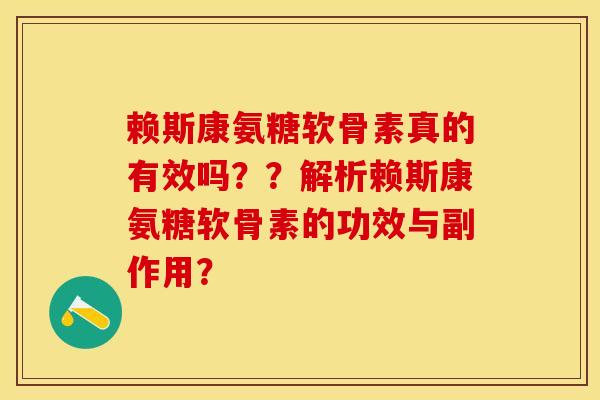 赖斯康氨糖软骨素真的有效吗？？解析赖斯康氨糖软骨素的功效与副作用？