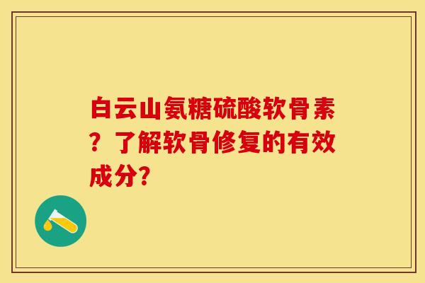 白云山氨糖硫酸软骨素？了解软骨修复的有效成分？-第1张图片-关节保镖