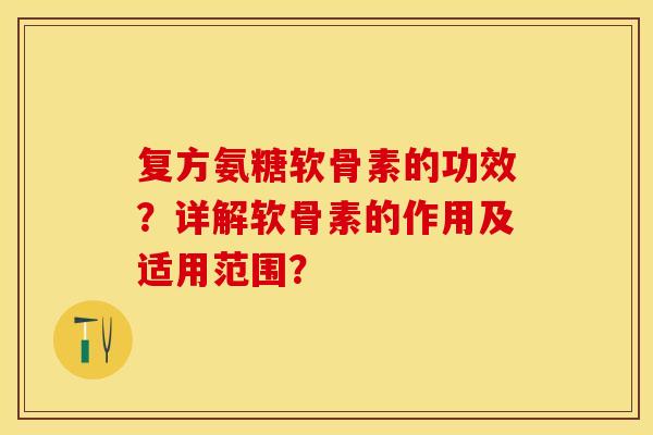 复方氨糖软骨素的功效？详解软骨素的作用及适用范围？