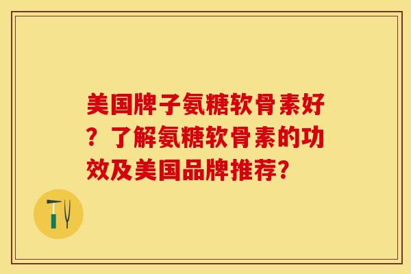 美国牌子氨糖软骨素好？了解氨糖软骨素的功效及美国品牌推荐？