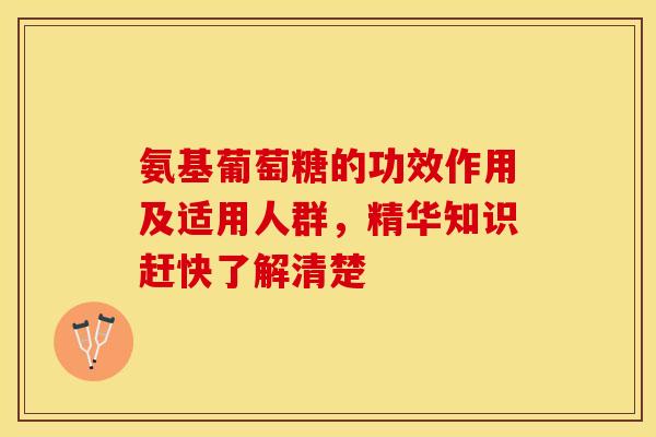 氨基葡萄糖的功效作用及适用人群，精华知识赶快了解清楚