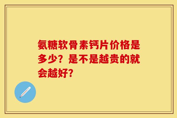 氨糖软骨素钙片价格是多少？是不是越贵的就会越好？