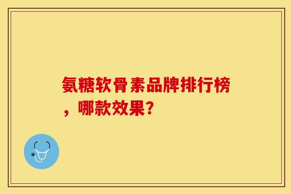 氨糖软骨素品牌排行榜，哪款效果？