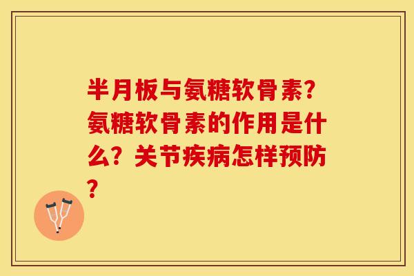 半月板与氨糖软骨素？氨糖软骨素的作用是什么？关节疾病怎样预防？