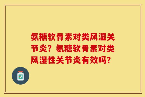 氨糖软骨素对类风湿关节炎？氨糖软骨素对类风湿性关节炎有效吗？