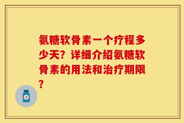 氨糖软骨素一个疗程多少天？详细介绍氨糖软骨素的用法和治疗期限？