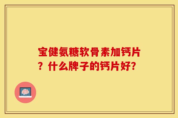 宝健氨糖软骨素加钙片？什么牌子的钙片好？