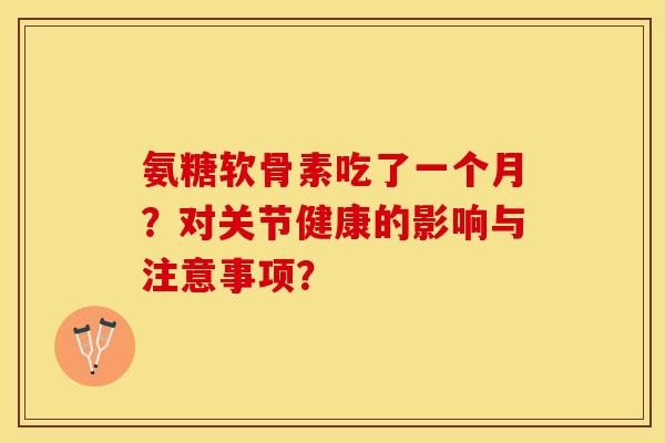氨糖软骨素吃了一个月？对关节健康的影响与注意事项？