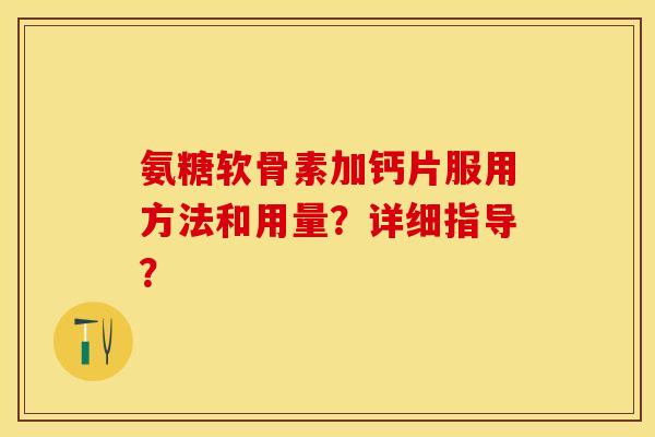 氨糖软骨素加钙片服用方法和用量？详细指导？