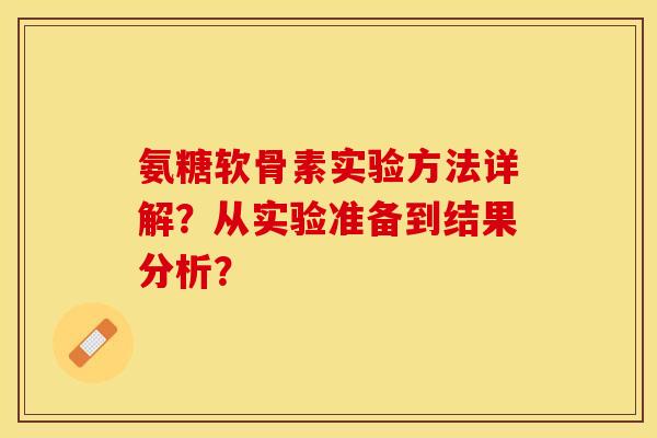 氨糖软骨素实验方法详解？从实验准备到结果分析？-第1张图片-关节保镖