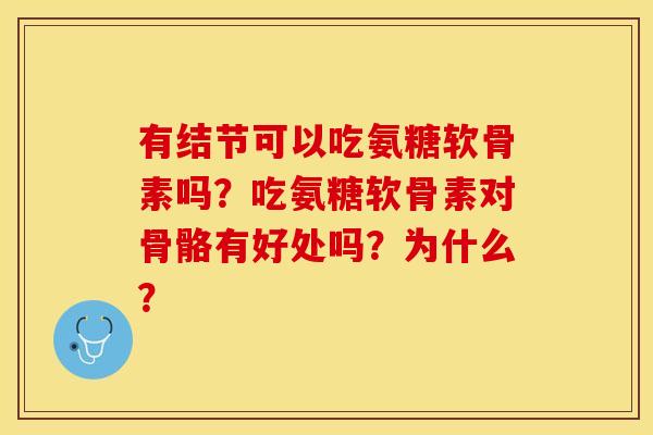 有结节可以吃氨糖软骨素吗？吃氨糖软骨素对骨骼有好处吗？为什么？-第1张图片-关节保镖