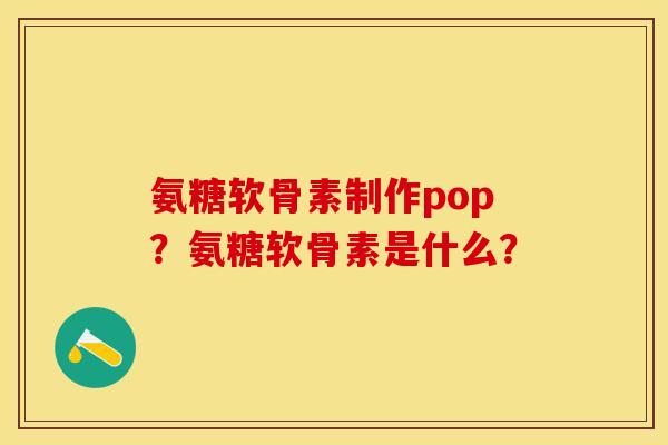 氨糖软骨素制作pop？氨糖软骨素是什么？