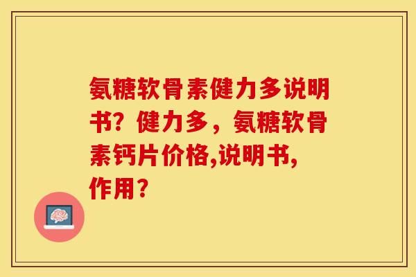 氨糖软骨素健力多说明书？健力多，氨糖软骨素钙片价格,说明书,作用？