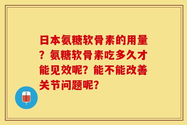 日本氨糖软骨素的用量？氨糖软骨素吃多久才能见效呢？能不能改善关节问题呢？