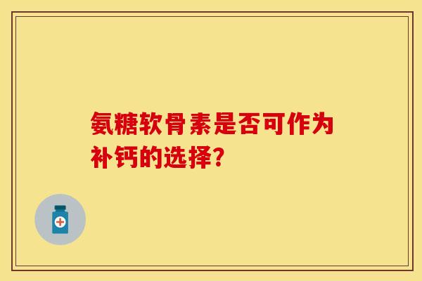 氨糖软骨素是否可作为补钙的选择？