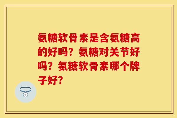 氨糖软骨素是含氨糖高的好吗？氨糖对关节好吗？氨糖软骨素哪个牌子好？