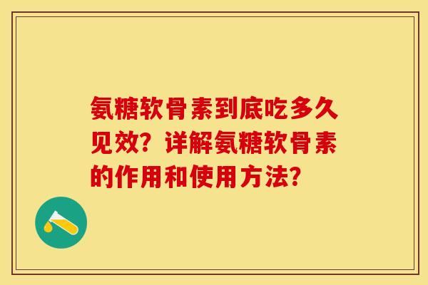 氨糖软骨素到底吃多久见效？详解氨糖软骨素的作用和使用方法？