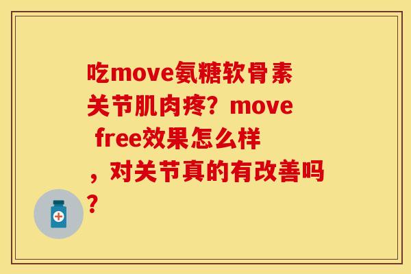 吃move氨糖软骨素关节肌肉疼？move free效果怎么样，对关节真的有改善吗？