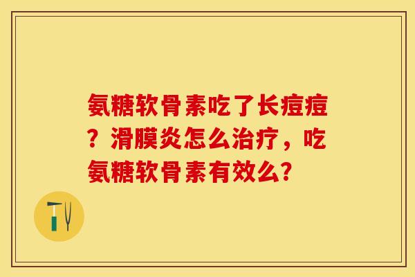 氨糖软骨素吃了长痘痘？滑膜炎怎么治疗，吃氨糖软骨素有效么？