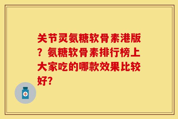 关节灵氨糖软骨素港版？氨糖软骨素排行榜上大家吃的哪款效果比较好？